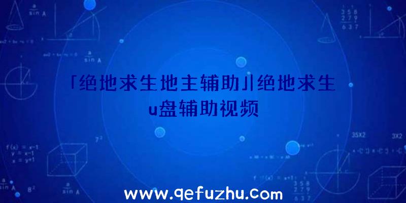 「绝地求生地主辅助」|绝地求生u盘辅助视频